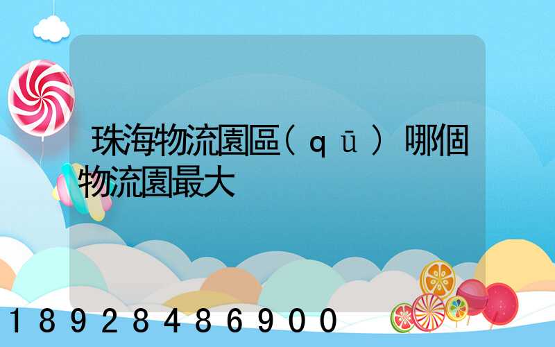珠海物流園區(qū)哪個物流園最大