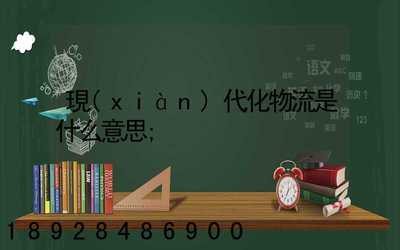 現(xiàn)代化物流是什么意思