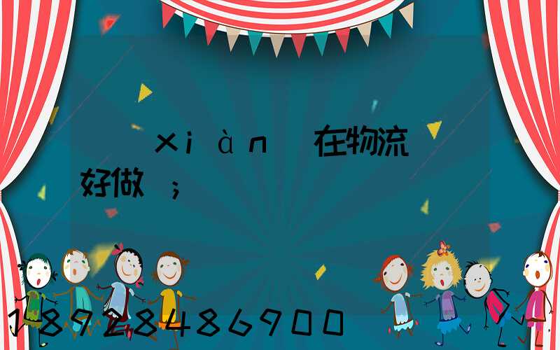 現(xiàn)在物流運輸好做嗎