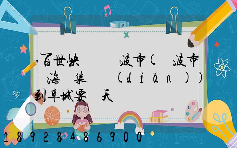 百世快遞從寧波市(寧波市寧?？h集貨點(diǎn))到阜城要幾天