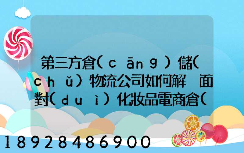 第三方倉(cāng)儲(chǔ)物流公司如何解決面對(duì)化妝品電商倉(cāng)儲(chǔ)物流的痛點(diǎn)