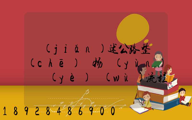 簡(jiǎn)述公路整車(chē)貨物運(yùn)輸業(yè)務(wù)流程