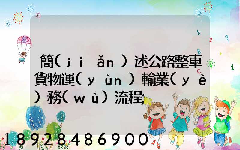 簡(jiǎn)述公路整車貨物運(yùn)輸業(yè)務(wù)流程