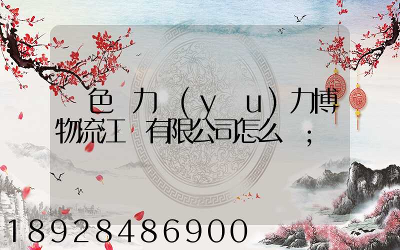 綠色動力優(yōu)力博物流江蘇有限公司怎么樣