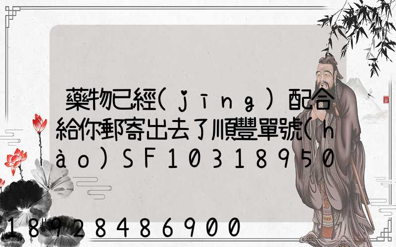 藥物已經(jīng)配合給你郵寄出去了順豐單號(hào)SF1031895078041