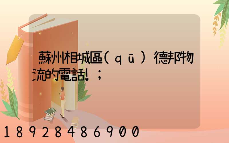 蘇州相城區(qū)德邦物流的電話!