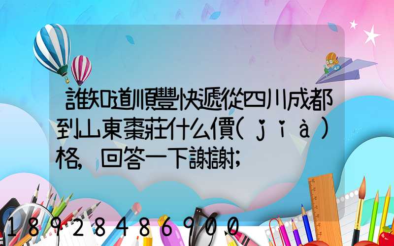 誰知道順豐快遞從四川成都到山東棗莊什么價(jià)格,回答一下謝謝