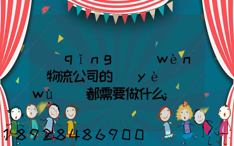 請(qǐng)問(wèn)物流公司的業(yè)務(wù)員都需要做什么