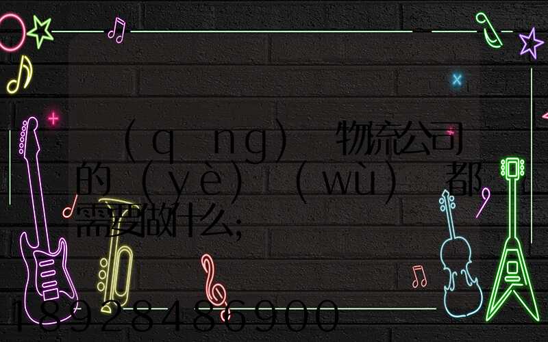 請(qǐng)問物流公司的業(yè)務(wù)員都需要做什么