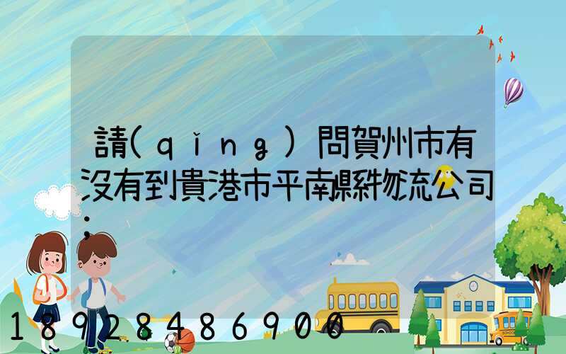 請(qǐng)問賀州市有沒有到貴港市平南縣物流公司