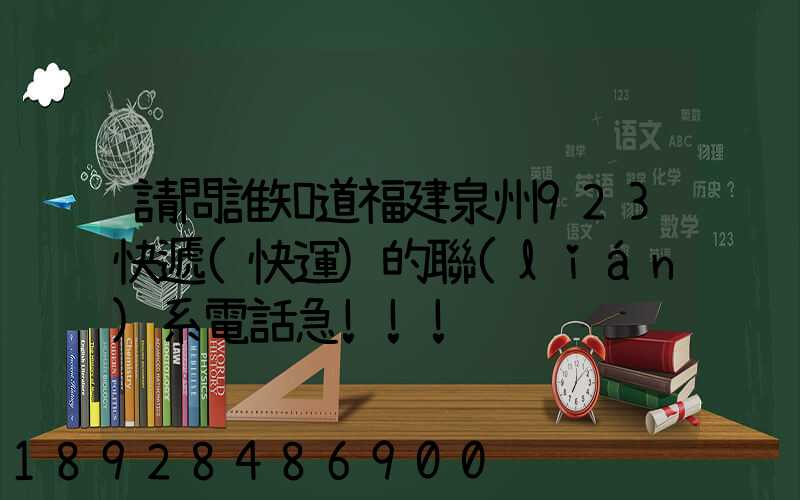 請問誰知道福建泉州923快遞(快運)的聯(lián)系電話急!!!