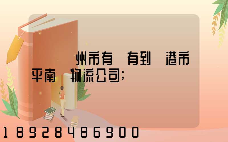 請問賀州市有沒有到貴港市平南縣物流公司