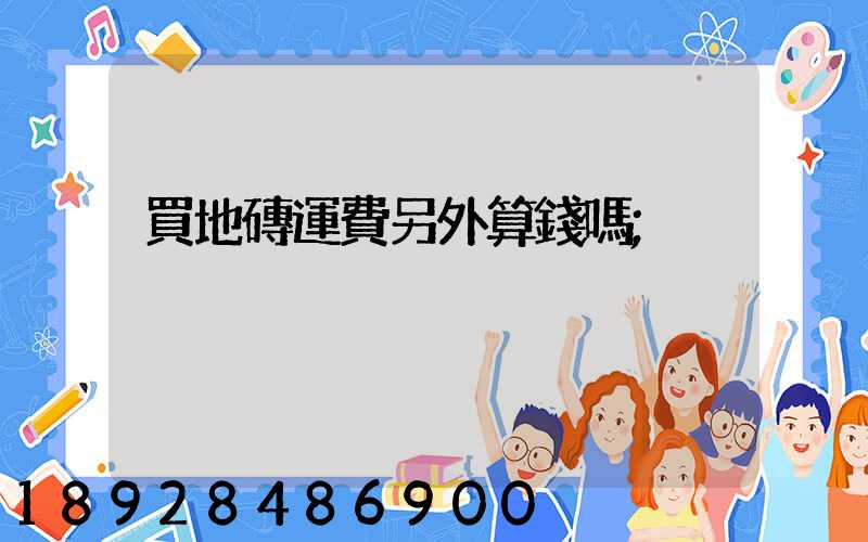 買地磚運費另外算錢嗎