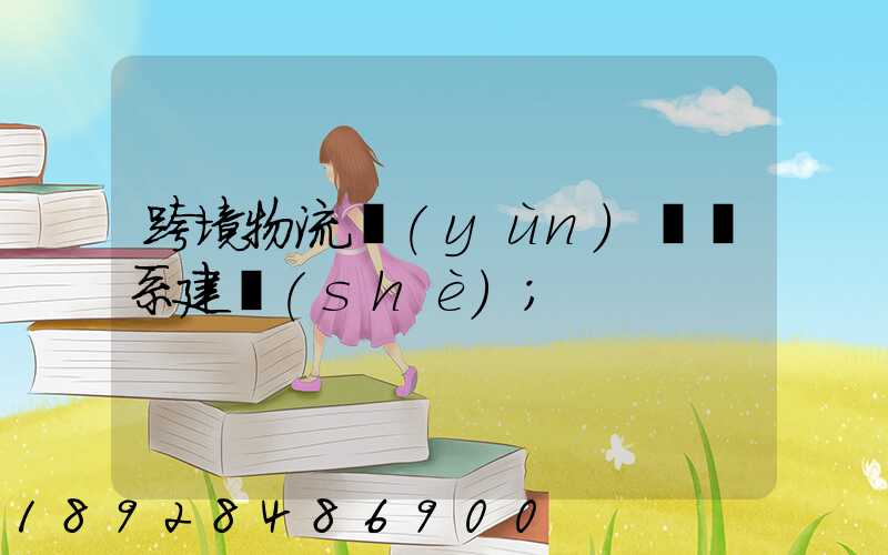 跨境物流運(yùn)輸體系建設(shè)