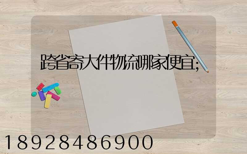 跨省寄大件物流哪家便宜