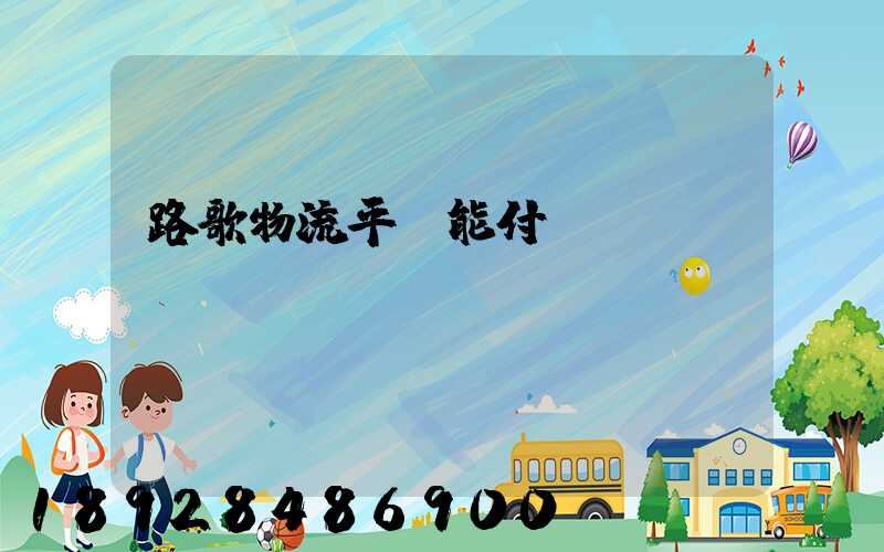 路歌物流平臺能付運(yùn)費(fèi)嗎