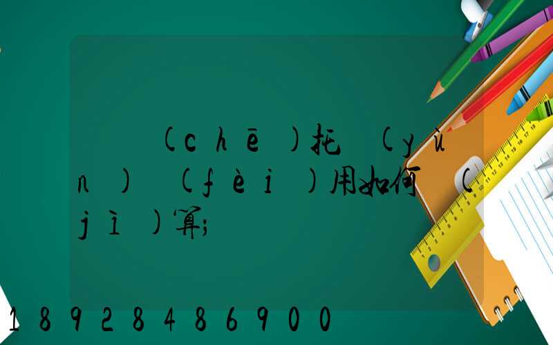 轎車(chē)托運(yùn)費(fèi)用如何計(jì)算