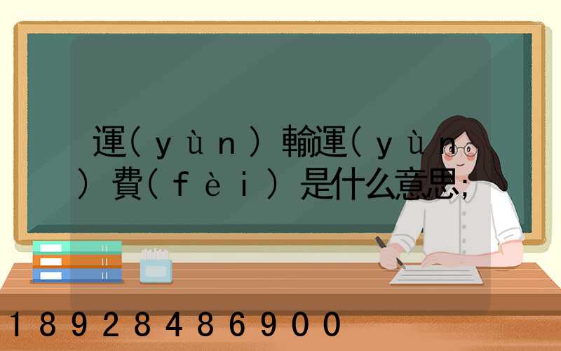 運(yùn)輸運(yùn)費(fèi)是什么意思