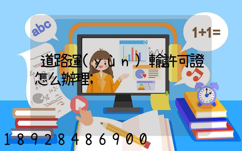 道路運(yùn)輸許可證怎么辦理