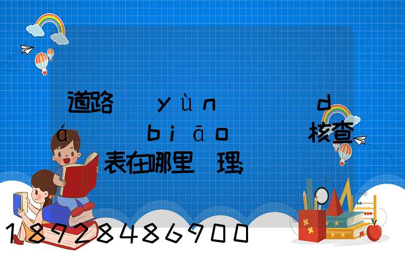 道路運(yùn)輸達(dá)標(biāo)車輛核查記錄表在哪里辦理