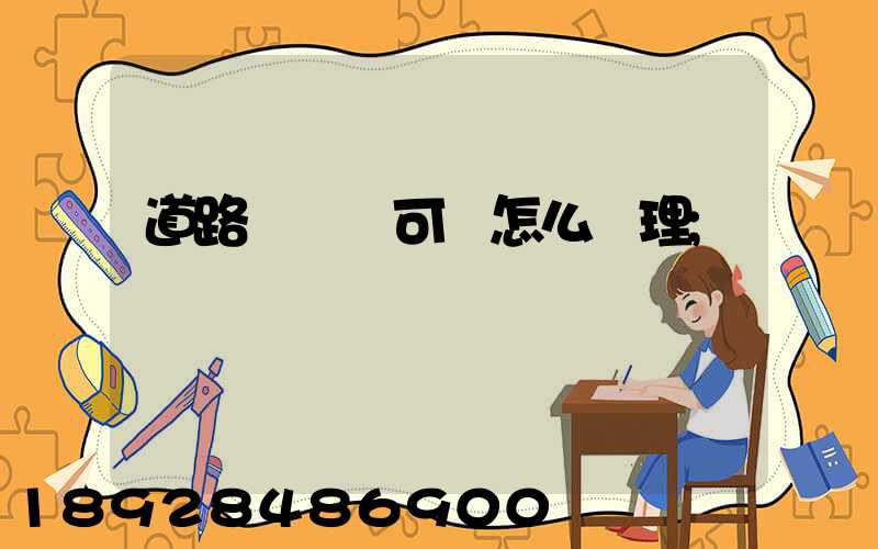 道路運輸許可證怎么辦理