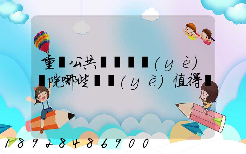 重慶公共運輸職業(yè)學院哪些專業(yè)值得報