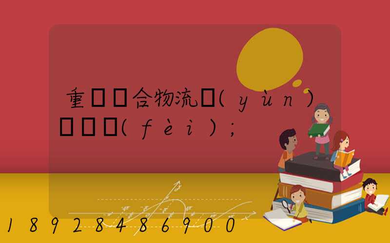 重慶綜合物流運(yùn)輸資費(fèi)
