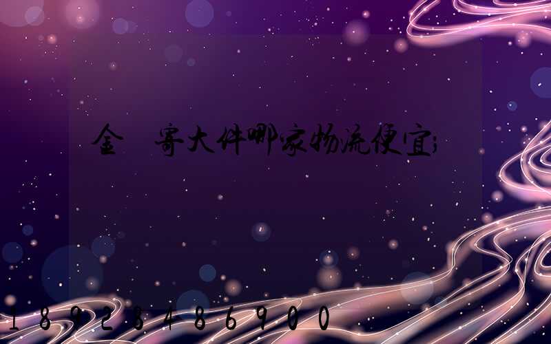 金華寄大件哪家物流便宜