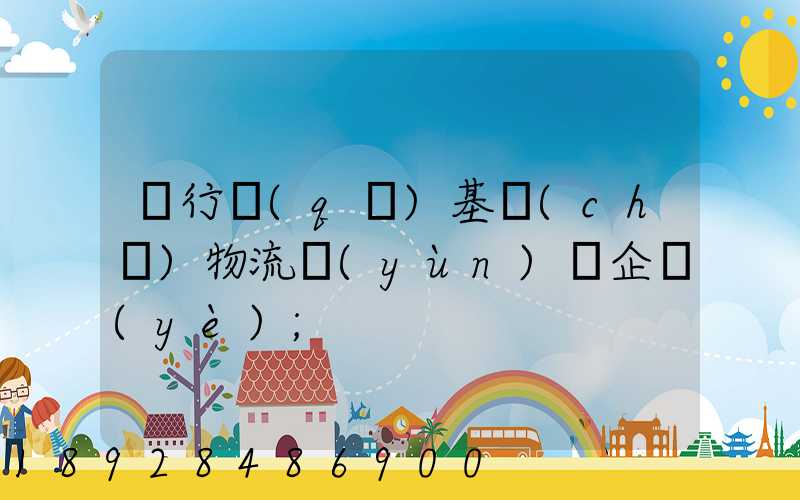 閔行區(qū)基礎(chǔ)物流運(yùn)輸企業(yè)