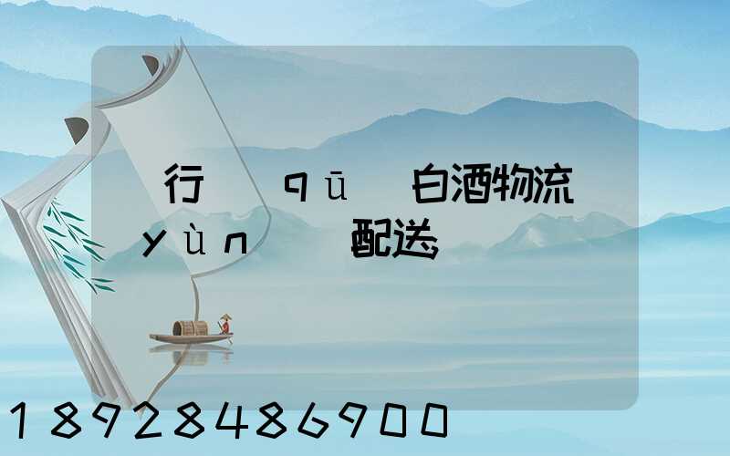 閔行區(qū)白酒物流運(yùn)輸配送