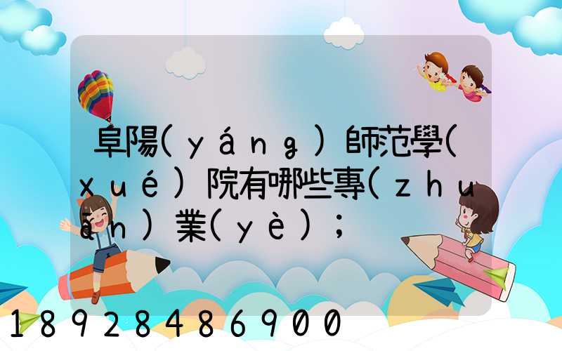 阜陽(yáng)師范學(xué)院有哪些專(zhuān)業(yè)