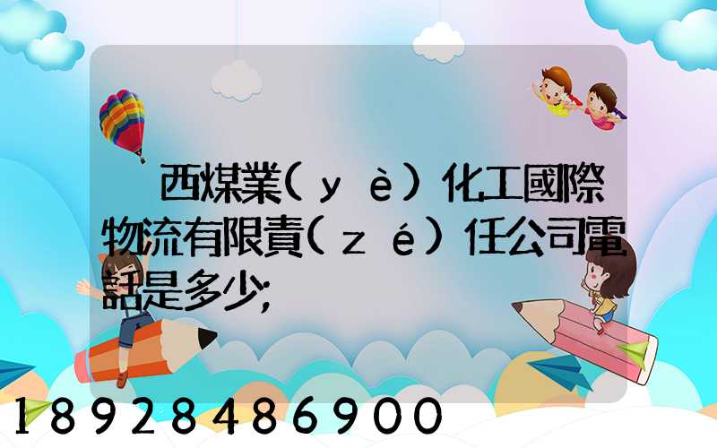 陜西煤業(yè)化工國際物流有限責(zé)任公司電話是多少