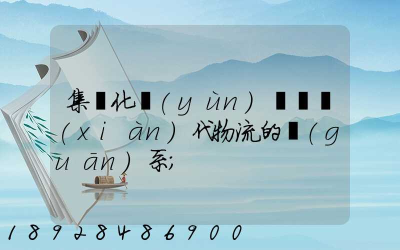 集約化運(yùn)輸與現(xiàn)代物流的關(guān)系