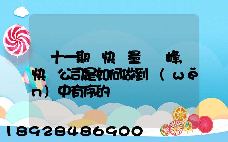 雙十一期間快遞量達頂峰,快遞公司是如何做到穩(wěn)中有序的