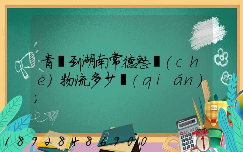 青島到湖南常德整車(chē)物流多少錢(qián)