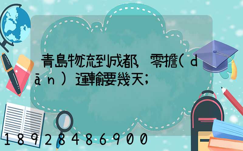 青島物流到成都,零擔(dān)運輸要幾天
