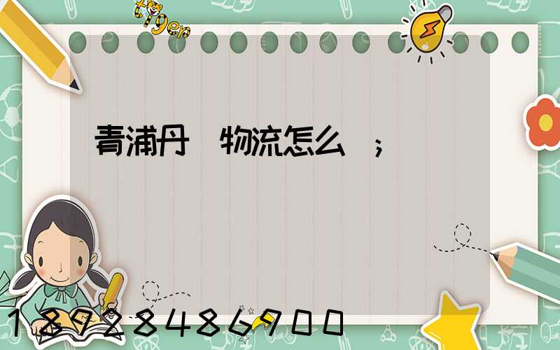 青浦丹鳥物流怎么樣