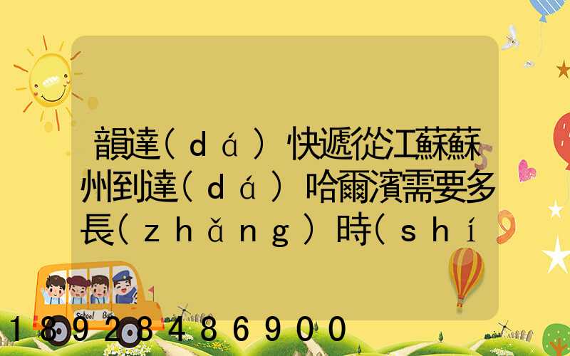 韻達(dá)快遞從江蘇蘇州到達(dá)哈爾濱需要多長(zhǎng)時(shí)間
