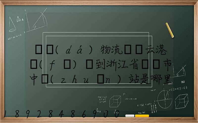 韻達(dá)物流從連云港發(fā)貨到浙江省東陽市中轉(zhuǎn)站是哪里