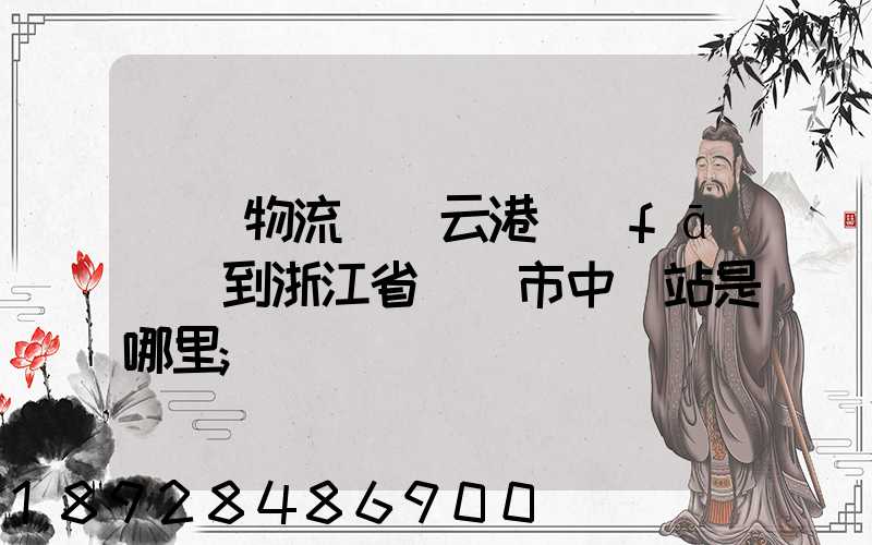 韻達物流從連云港發(fā)貨到浙江省東陽市中轉站是哪里