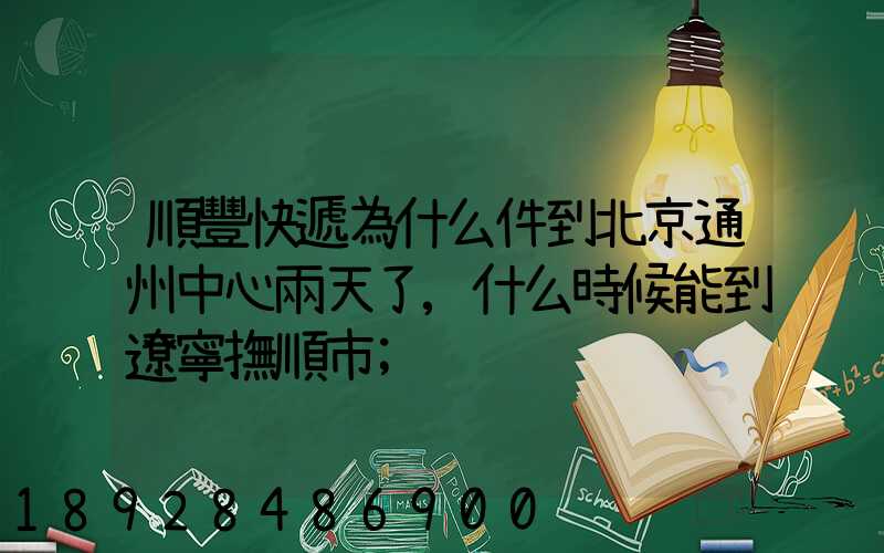 順豐快遞為什么件到北京通州中心兩天了,什么時候能到遼寧撫順市