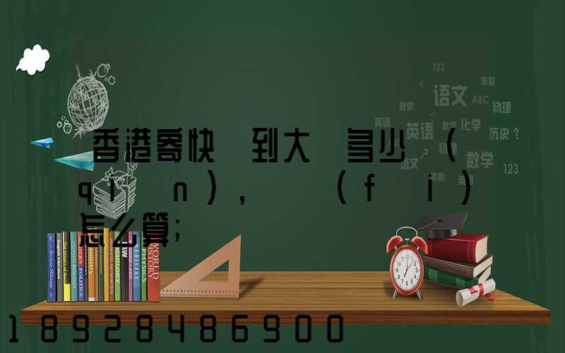 香港寄快遞到大陸多少錢(qián),郵費(fèi)怎么算