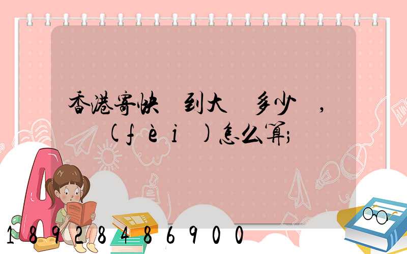 香港寄快遞到大陸多少錢,郵費(fèi)怎么算