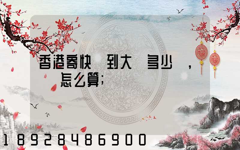 香港寄快遞到大陸多少錢,郵費怎么算